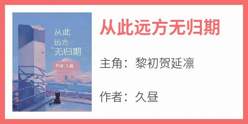 久昼写的小说《从此远方无归期》黎初贺延凛全文阅读