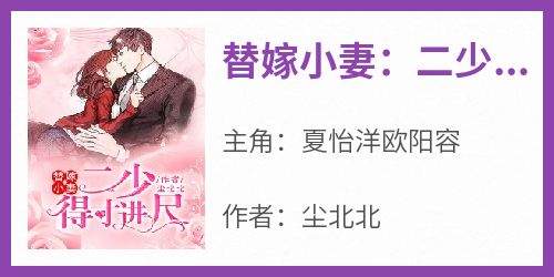 夏怡洋欧阳容小说抖音热文《替嫁小妻：二少，得寸进尺》完结版