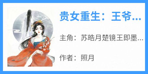 贵女重生：王爷滚开，别挡我复仇苏皓月楚镜王即墨寒小说_贵女重生：王爷滚开，别挡我复仇完结版阅读