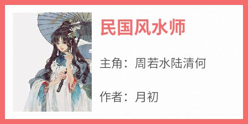 《民国风水师周若水陆清何》民国风水师全文免费阅读【完整章节】