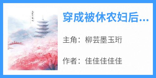 穿成被休农妇后我娇养了敌国的皇帝完整版免费阅读，柳芸墨玉珩小说大结局在哪看