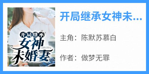 【抖音热推】陈默苏慕白全文在线阅读-《开局继承女神未婚妻》全章节目录