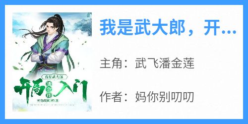 《我是武大郎，开局潘金莲入门》武飞潘金莲免费全章节目录阅读