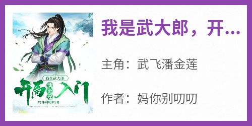 作者妈你别叨叨写的我是武大郎，开局潘金莲入门小说大结局全章节阅读