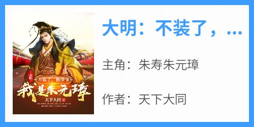 大明：不装了，你爷爷我是朱元璋(朱寿朱元璋)全文完整版阅读