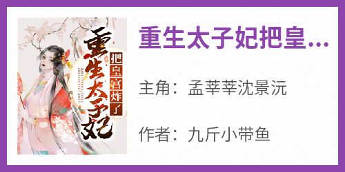 《重生太子妃把皇宫炸了》孟莘莘沈景沅免费全章节目录阅读