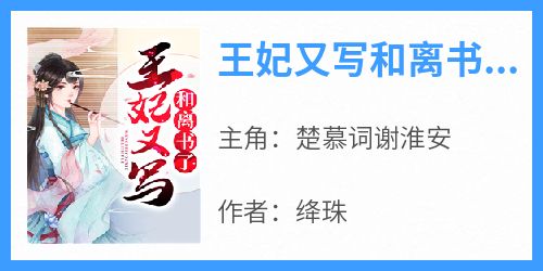 《王妃又写和离书了楚慕词谢淮安》王妃又写和离书了全文免费阅读【完整章节】