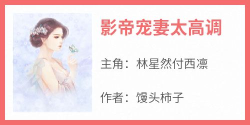 影帝宠妻太高调小说(完整版)-林星然付西凛章节阅读