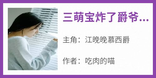 抖音爆款小说《三萌宝炸了爵爷集团江晚晚慕西爵》免费txt全文阅读