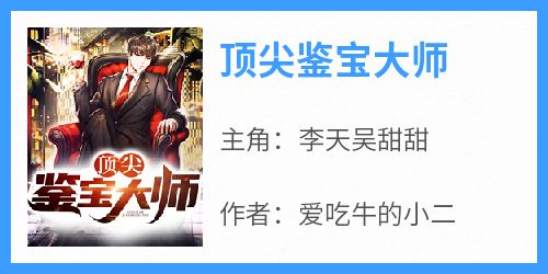 《顶尖鉴宝大师》李天吴甜甜by爱吃牛的小二免费看