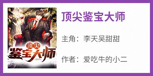 《顶尖鉴宝大师》完整版-李天吴甜甜在线全文阅读