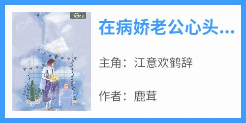 在病娇老公心头纵了火完整版免费阅读，江意欢鹤辞小说大结局在哪看