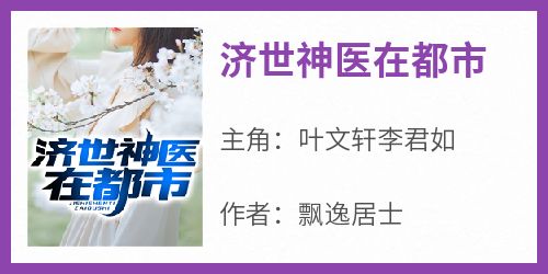 《济世神医在都市叶文轩李君如》济世神医在都市全文免费阅读【完整章节】