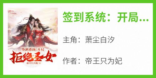 《签到系统：开局拒绝圣女》小说免费阅读 萧尘白汐大结局完整版