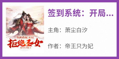 《签到系统：开局拒绝圣女》萧尘白汐by帝王只为妃免费看