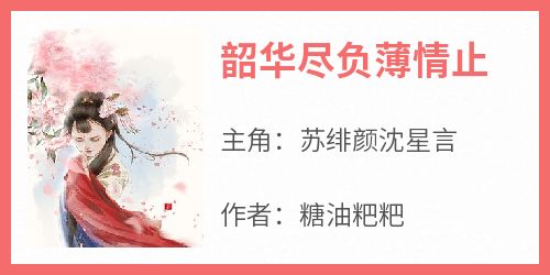 无广告小说韶华尽负薄情止-苏绯颜沈星言在线阅读