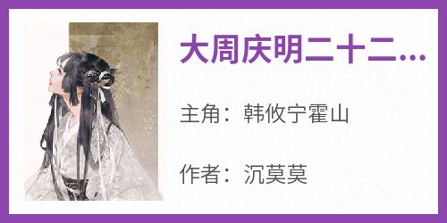 大周庆明二十二年夏免费阅读全文，主角韩攸宁霍山小说完整版