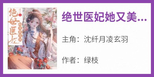 抖音爆款《绝世医妃她又美又飒》沈纤月凌玄羽无广告阅读