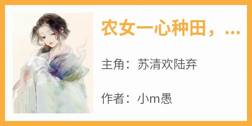 苏清欢陆弃主角的小说完结版《农女一心种田，将军你走错片场了》全集