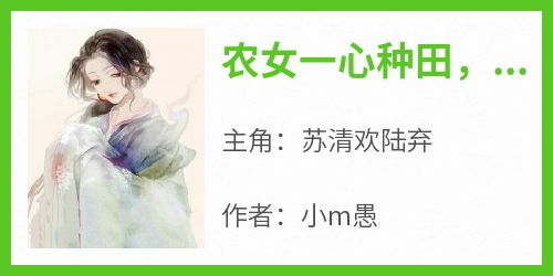 《农女一心种田，将军你走错片场了》苏清欢陆弃全章节目录免费阅读