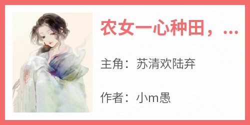 《农女一心种田，将军你走错片场了》苏清欢陆弃小说全文阅读