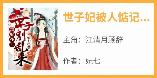 正版小说《世子妃被人惦记上了》江清月顾辞在线免费阅读