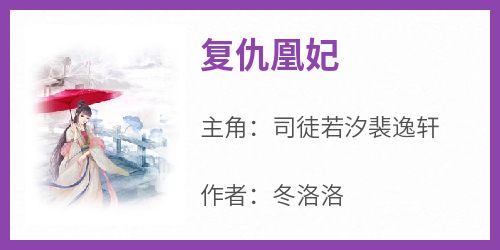 司徒若汐裴逸轩《复仇凰妃》全文(司徒若汐裴逸轩)章节免费阅读