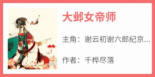 《大邺女帝师》谢云初谢六郎纪京辞by千桦尽落免费看