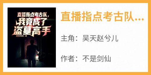 全本资源在线阅读《直播指点考古队，我竟成了盗墓高手》吴天赵兮儿