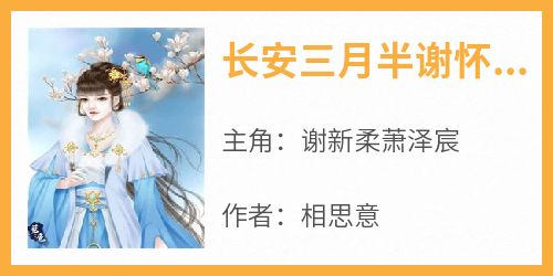 【长安三月半谢怀雪萧初谌】主角(谢新柔萧泽宸)在线阅读