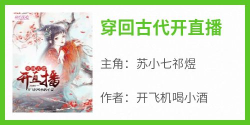 抖音爆款小说《穿回古代开直播苏小七祁煜》免费txt全文阅读