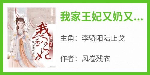 抖音爆款小说《我家王妃又奶又凶李骄阳陆止戈》免费txt全文阅读