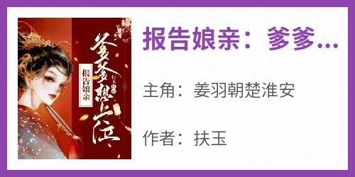 精彩小说姜羽朝楚淮安报告娘亲：爹爹想上位全文目录畅读