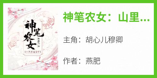 抖音完结《神笔农女：山里汉宠妻忙》胡心儿穆卿(全文在线阅读)