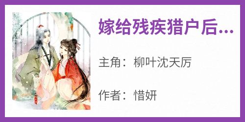 《嫁给残疾猎户后她超旺夫》完整版-柳叶沈天厉在线全文阅读