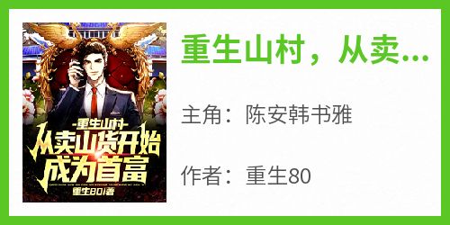 重生80最新小说《重生山村，从卖山货开始成为首富》陈安韩书雅在线试读