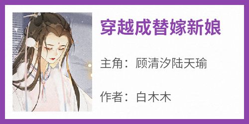 顾清汐陆天瑜全本小说 《穿越成替嫁新娘》全文免费在线阅读