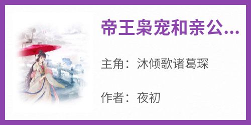 抖音爆款小说《帝王枭宠和亲公主沐倾歌诸葛琛》免费txt全文阅读