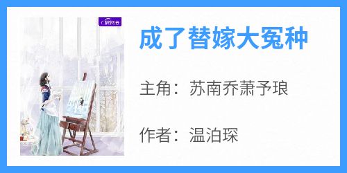 温泊琛的小说《成了替嫁大冤种》主角是苏南乔萧予琅