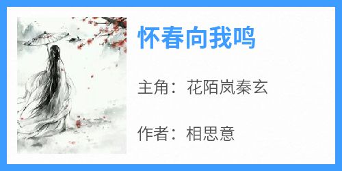 爆款小说《怀春向我鸣》在线阅读-花陌岚秦玄免费阅读