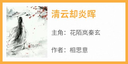 抖音小说清云却炎晖，主角花陌岚秦玄最后结局小说全文免费