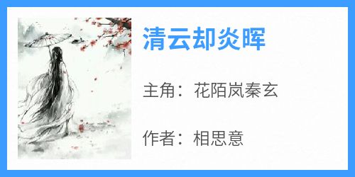 主角花陌岚秦玄小说爆款《清云却炎晖》完整版小说