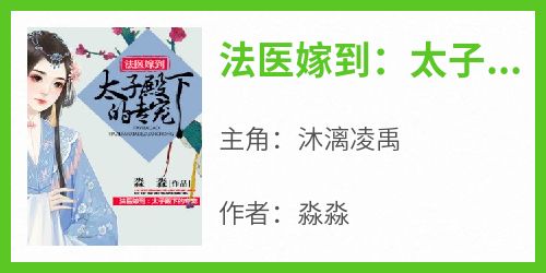 主角沐漓凌禹小说爆款《法医嫁到：太子殿下的专宠》完整版小说