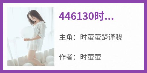 抖音完结《446130时萤萤楚谨骁》时萤萤楚谨骁(全文在线阅读)