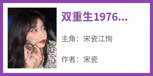 宋瓷江恂小说哪里可以看 小说《双重生1976年》全文免费阅读