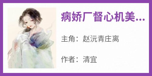 《病娇厂督心机美人》赵沅青庄离全章节在线阅读