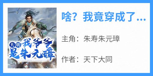 啥？我竟穿成了大明皇孙朱寿朱元璋小说全文-啥？我竟穿成了大明皇孙小说