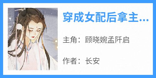 顾晓婉孟阡启主角的小说完结版《穿成女配后拿主角剧本》全集