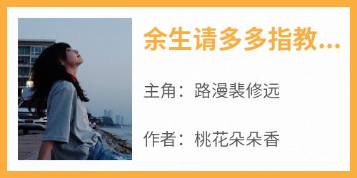 路漫裴修远小说抖音热文《余生请多多指教路漫》完结版