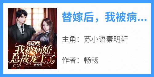 正版小说《替嫁后，我被病娇总裁宠上了》苏小语秦明轩在线免费阅读